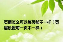 页眉怎么可以每页都不一样（页眉设置每一页不一样）