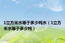 1立方米水等于多少吨水（1立方米水等于多少吨）