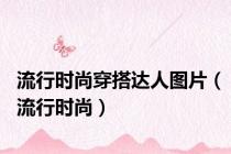 流行时尚穿搭达人图片（流行时尚）