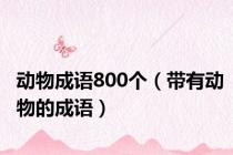 动物成语800个（带有动物的成语）