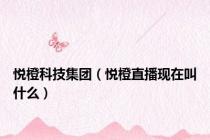 悦橙科技集团（悦橙直播现在叫什么）