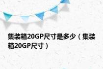 集装箱20GP尺寸是多少（集装箱20GP尺寸）