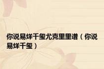 你说易烊千玺尤克里里谱（你说易烊千玺）