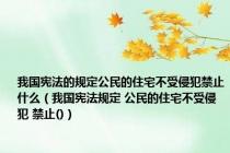 我国宪法的规定公民的住宅不受侵犯禁止什么（我国宪法规定 公民的住宅不受侵犯 禁止()）