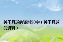 关于月球的资料50字（关于月球的资料）