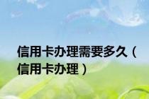 信用卡办理需要多久（信用卡办理）