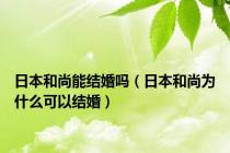 日本和尚能结婚吗（日本和尚为什么可以结婚）