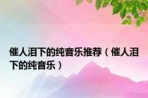 催人泪下的纯音乐推荐（催人泪下的纯音乐）