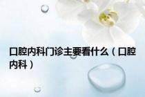 口腔内科门诊主要看什么（口腔内科）