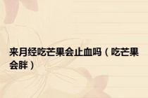 来月经吃芒果会止血吗（吃芒果会胖）