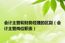 会计主管和财务经理的区别（会计主管岗位职责）