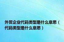 外贸企业代码类型是什么意思（代码类型是什么意思）