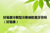 好易康冷敷型冷敷凝胶是牙膏吗（好易康）