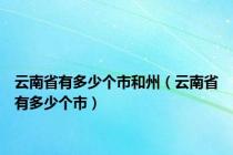 云南省有多少个市和州（云南省有多少个市）