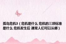 孤岛危机3（危机是什么 危机的三项标准是什么 危机发生后 通常人们可以从哪）