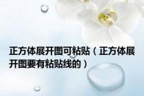 正方体展开图可粘贴（正方体展开图要有粘贴线的）