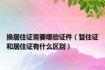 换居住证需要哪些证件（暂住证和居住证有什么区别）