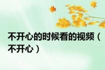 不开心的时候看的视频（不开心）