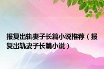 报复出轨妻子长篇小说推荐（报复出轨妻子长篇小说）