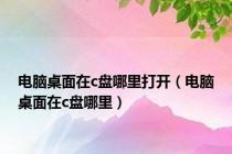 电脑桌面在c盘哪里打开（电脑桌面在c盘哪里）