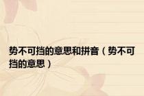 势不可挡的意思和拼音（势不可挡的意思）