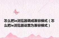怎么把ie浏览器调成兼容模式（怎么把ie浏览器设置为兼容模式）