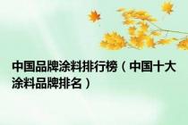中国品牌涂料排行榜（中国十大涂料品牌排名）