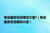 家政服务包括哪些方面?（家政服务包括哪些内容）