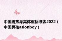 中国男孩身高体重标准表2022（中国男孩asionboy）