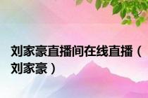 刘家豪直播间在线直播（刘家豪）