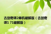 古剑奇谭2单机破解版（古剑奇谭1 71破解版）