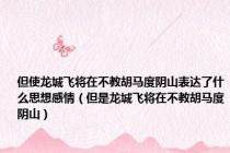 但使龙城飞将在不教胡马度阴山表达了什么思想感情（但是龙城飞将在不教胡马度阴山）