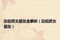 边伯贤女朋友金泰妍（边伯贤女朋友）