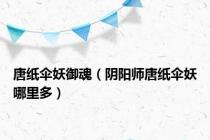唐纸伞妖御魂（阴阳师唐纸伞妖哪里多）
