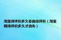 淘宝待评价多久会自动评价（淘宝网待评价多久才消失）