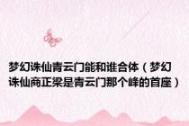 梦幻诛仙青云门能和谁合体（梦幻诛仙商正梁是青云门那个峰的首座）