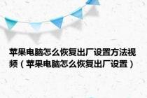 苹果电脑怎么恢复出厂设置方法视频（苹果电脑怎么恢复出厂设置）