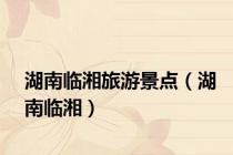 湖南临湘旅游景点（湖南临湘）