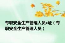 专职安全生产管理人员c证（专职安全生产管理人员）