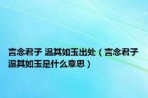 言念君子 温其如玉出处（言念君子温其如玉是什么意思）