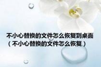 不小心替换的文件怎么恢复到桌面（不小心替换的文件怎么恢复）