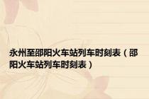 永州至邵阳火车站列车时刻表（邵阳火车站列车时刻表）