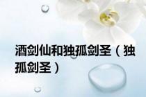 酒剑仙和独孤剑圣（独孤剑圣）