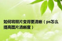 如何将照片变得更清晰（ps怎么提高图片清晰度）