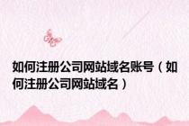 如何注册公司网站域名账号（如何注册公司网站域名）