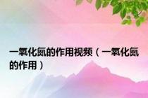 一氧化氮的作用视频（一氧化氮的作用）