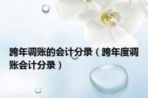 跨年调账的会计分录（跨年度调账会计分录）