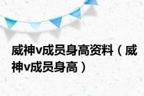 威神v成员身高资料（威神v成员身高）