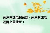 南京有线电视官网（南京有线电视网上营业厅）