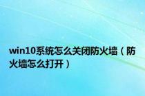 win10系统怎么关闭防火墙（防火墙怎么打开）